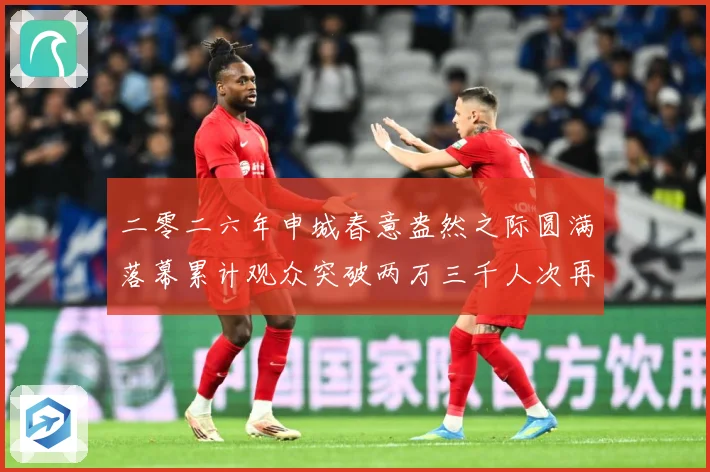 二零二六年申城春意盎然之际圆满落幕累计观众突破两万三千人次再成长观察：最新赛事动态与深度分析
