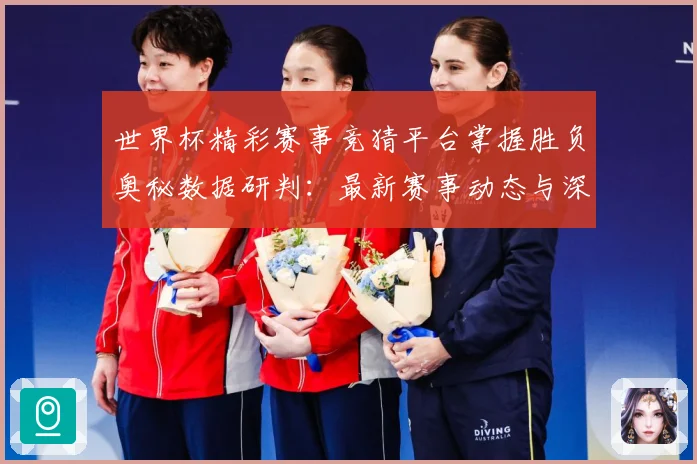 世界杯精彩赛事竞猜平台掌握胜负奥秘数据研判：最新赛事动态与深度分析