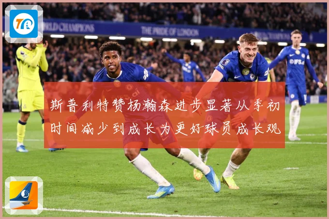 斯普利特赞杨瀚森进步显著从季初时间减少到成长为更好球员成长观察：最新赛事动态与深度分析