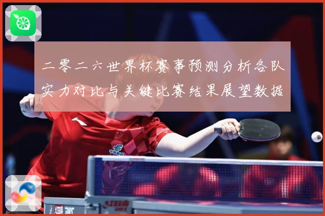 二零二六世界杯赛事预测分析各队实力对比与关键比赛结果展望数据研判：最新赛事动态与深度分析