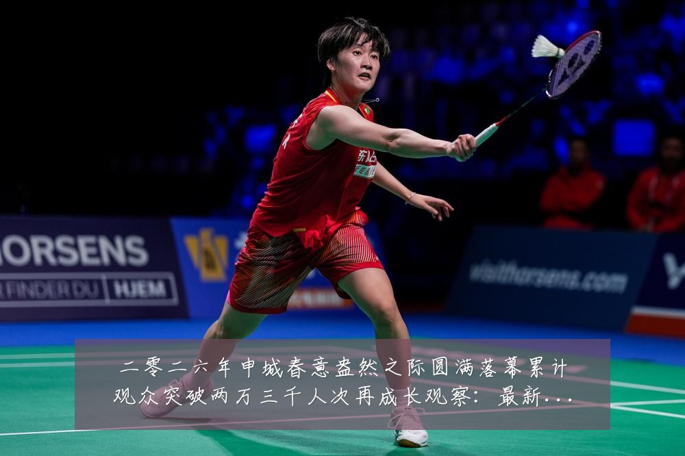 二零二六年申城春意盎然之际圆满落幕累计观众突破两万三千人次再成长观察：最新赛事动态与深度分析