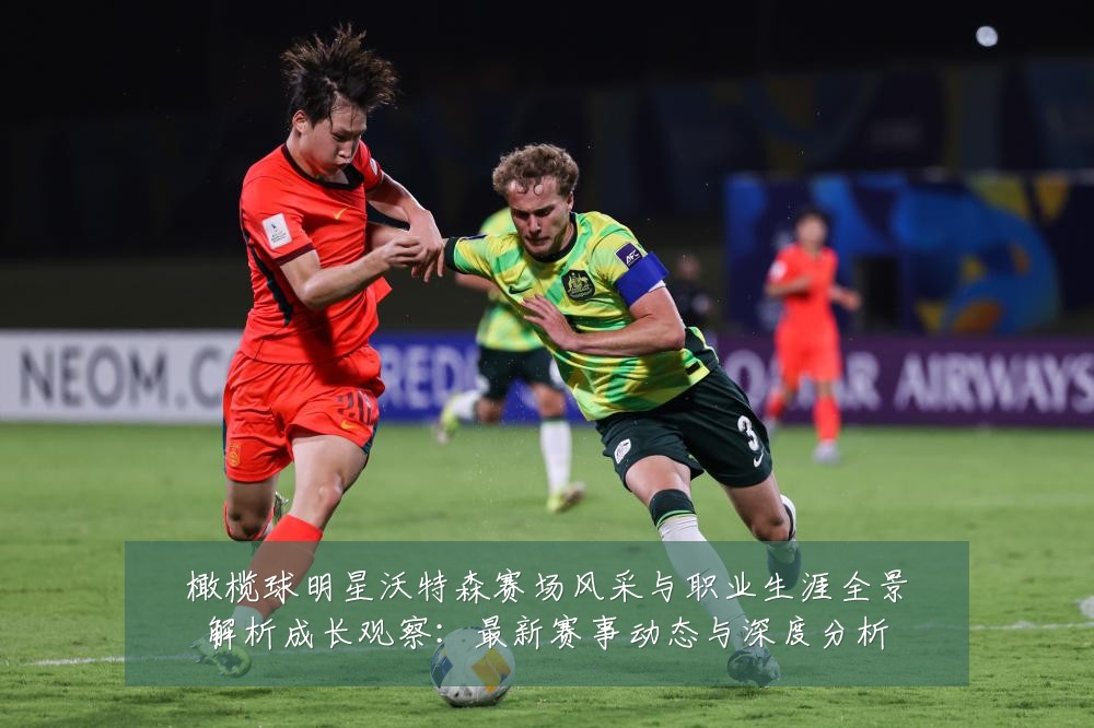 橄榄球明星沃特森赛场风采与职业生涯全景解析成长观察：最新赛事动态与深度分析